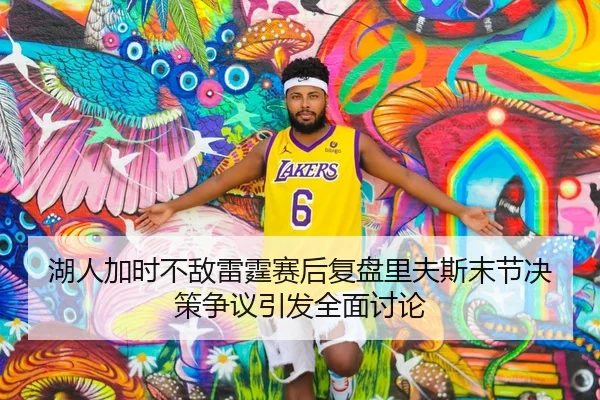 湖人加时不敌雷霆赛后复盘里夫斯末节决策争议引发全面讨论