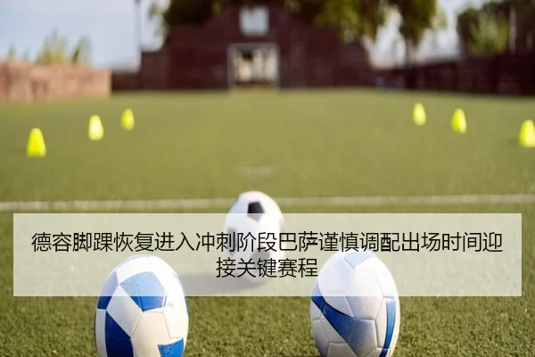 德容脚踝恢复进入冲刺阶段巴萨谨慎调配出场时间迎接关键赛程