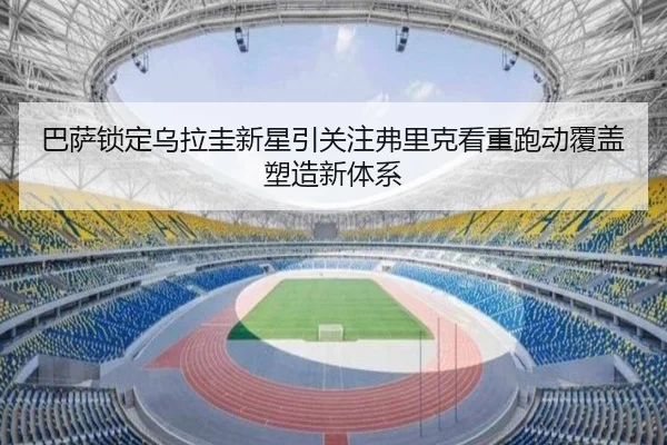 巴萨锁定乌拉圭新星引关注弗里克看重跑动覆盖塑造新体系
