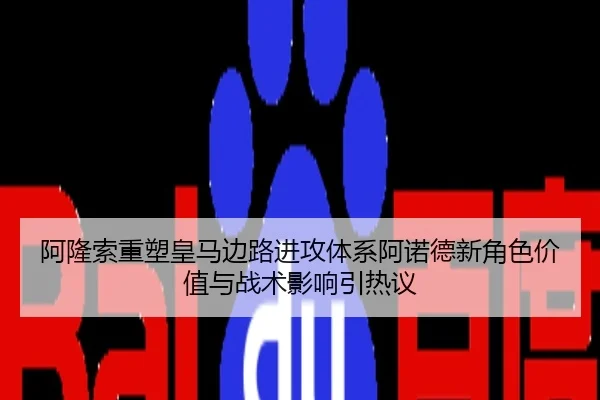 阿隆索重塑皇马边路进攻体系阿诺德新角色价值与战术影响引热议